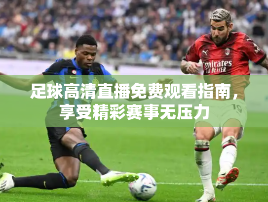 足球高清直播免费观看指南，享受精彩赛事无压力