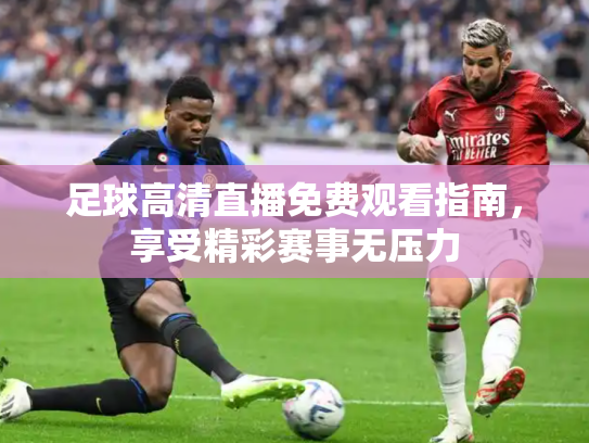 足球高清直播免费观看指南，享受精彩赛事无压力