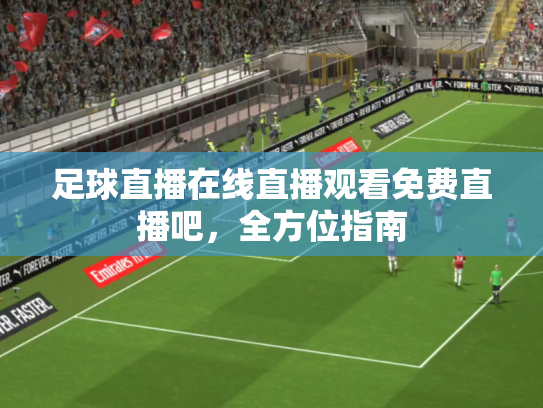 足球直播在线直播观看免费直播吧，全方位指南