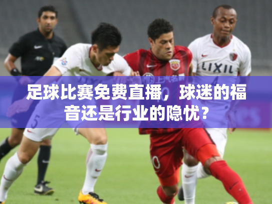 足球比赛免费直播，球迷的福音还是行业的隐忧？