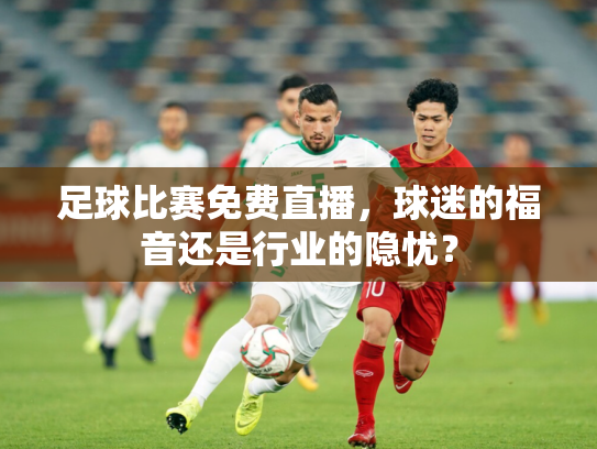 足球比赛免费直播，球迷的福音还是行业的隐忧？