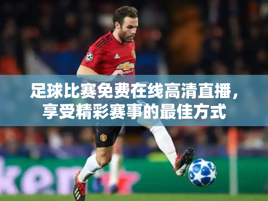 足球比赛免费在线高清直播，享受精彩赛事的最佳方式