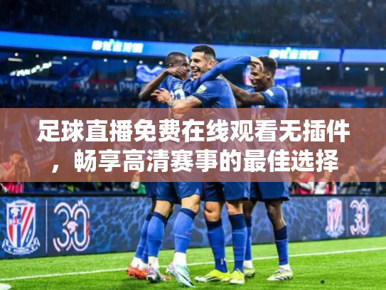 足球直播免费在线观看无插件，畅享高清赛事的最佳选择