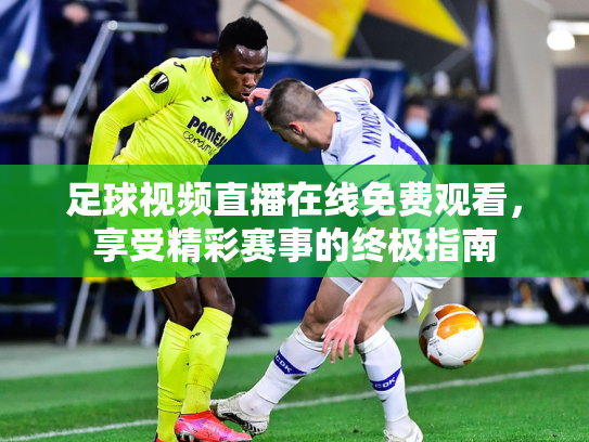 足球视频直播在线免费观看，享受精彩赛事的终极指南