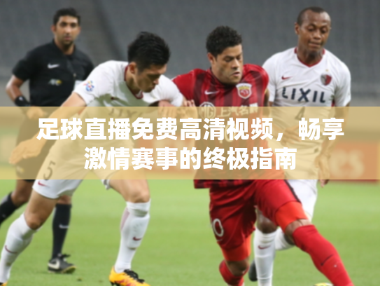 足球直播免费高清视频，畅享激情赛事的终极指南