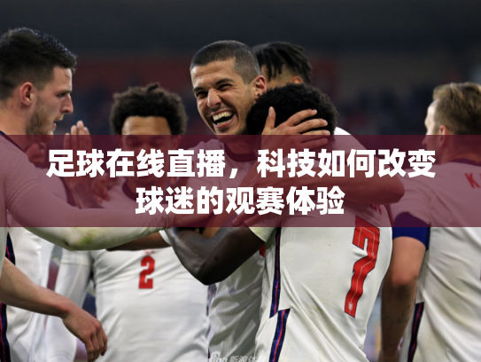 足球在线直播，科技如何改变球迷的观赛体验