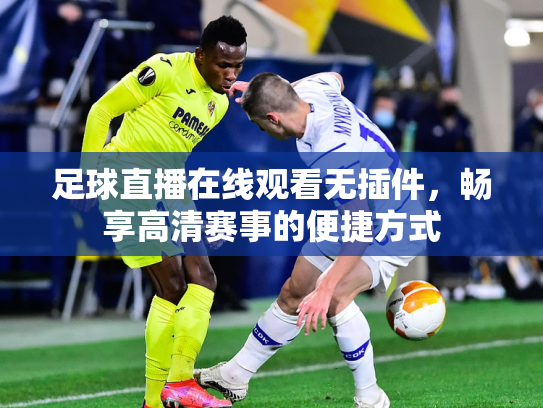 足球直播在线观看无插件，畅享高清赛事的便捷方式