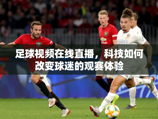 足球视频在线直播，科技如何改变球迷的观赛体验