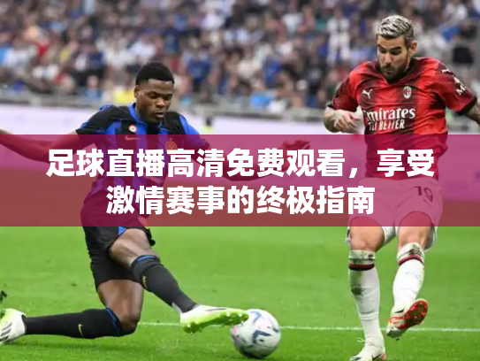 足球直播高清免费观看，享受激情赛事的终极指南