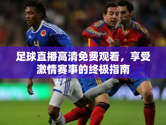 足球直播高清免费观看，享受激情赛事的终极指南