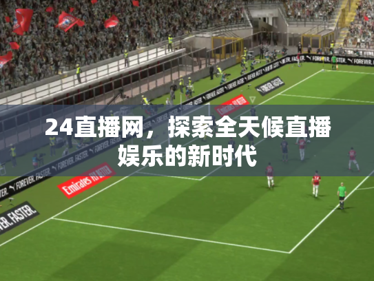 24直播网，探索全天候直播娱乐的新时代