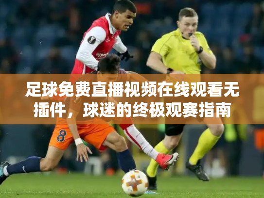 足球免费直播视频在线观看无插件，球迷的终极观赛指南