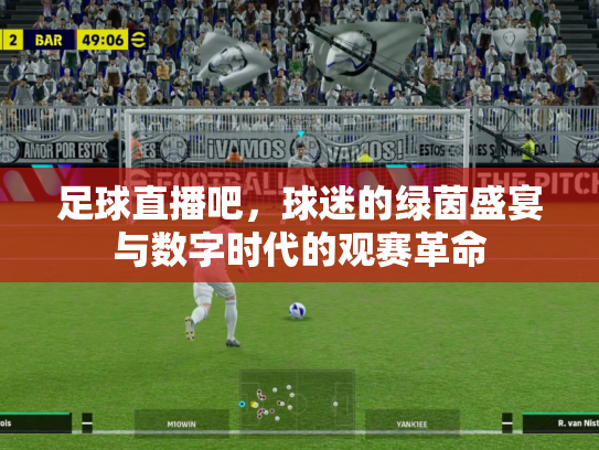 足球直播吧，球迷的绿茵盛宴与数字时代的观赛革命