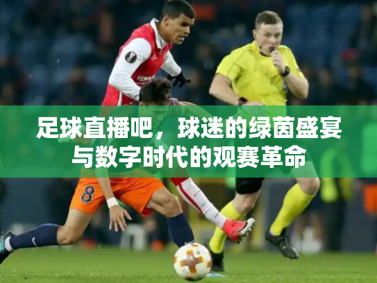 足球直播吧，球迷的绿茵盛宴与数字时代的观赛革命