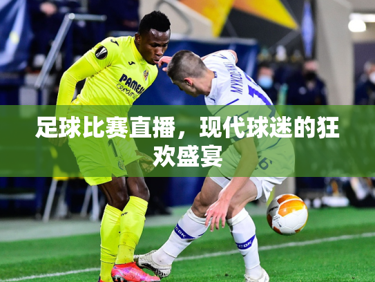 足球比赛直播，现代球迷的狂欢盛宴