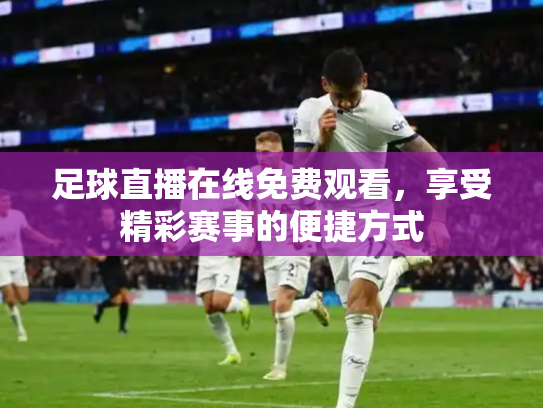 足球直播在线免费观看，享受精彩赛事的便捷方式