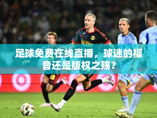 足球免费在线直播，球迷的福音还是版权之殇？