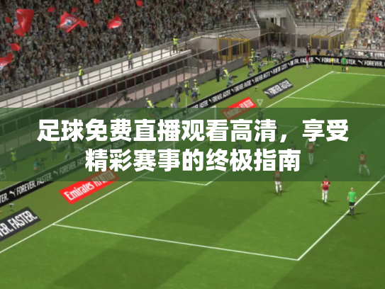 足球免费直播观看高清，享受精彩赛事的终极指南