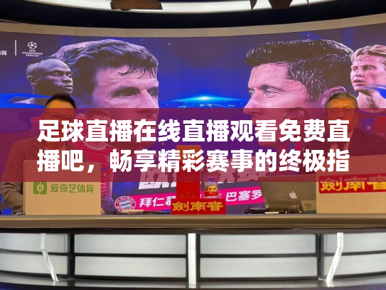足球直播在线直播观看免费直播吧，畅享精彩赛事的终极指南