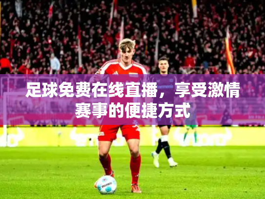 足球免费在线直播，享受激情赛事的便捷方式