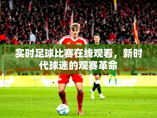 实时足球比赛在线观看，新时代球迷的观赛革命