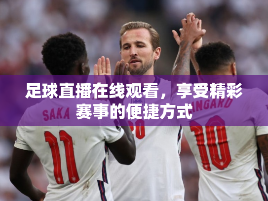 足球直播在线观看，享受精彩赛事的便捷方式
