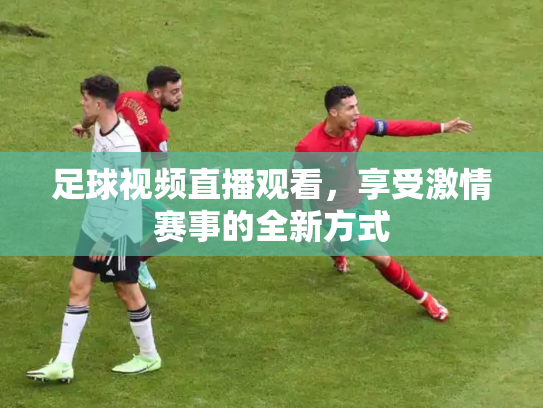 足球视频直播观看，享受激情赛事的全新方式