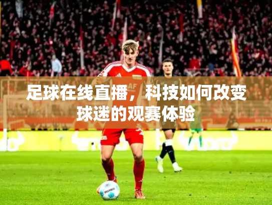 足球在线直播，科技如何改变球迷的观赛体验
