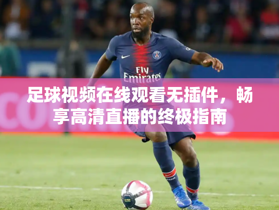 足球视频在线观看无插件，畅享高清直播的终极指南