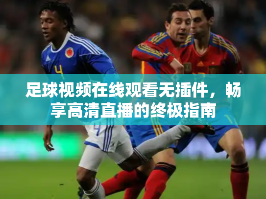 足球视频在线观看无插件，畅享高清直播的终极指南