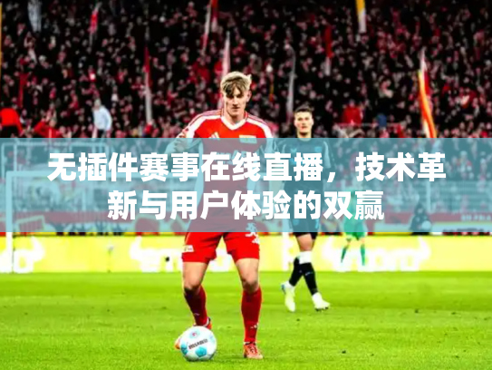 无插件赛事在线直播，技术革新与用户体验的双赢