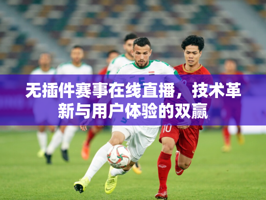 无插件赛事在线直播，技术革新与用户体验的双赢