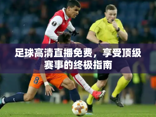 足球高清直播免费，享受顶级赛事的终极指南