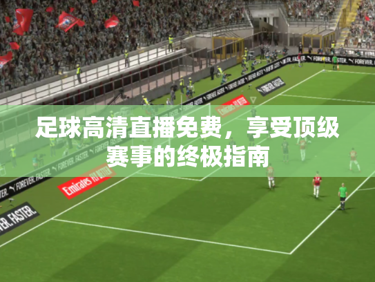 足球高清直播免费，享受顶级赛事的终极指南