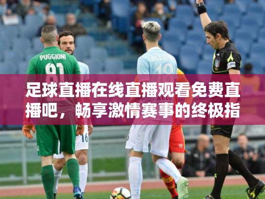 足球直播在线直播观看免费直播吧，畅享激情赛事的终极指南
