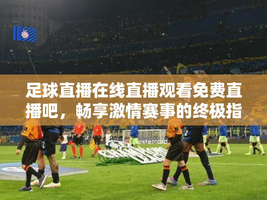 足球直播在线直播观看免费直播吧，畅享激情赛事的终极指南