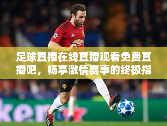 足球直播在线直播观看免费直播吧，畅享激情赛事的终极指南