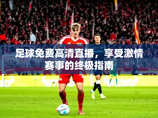 足球免费高清直播，享受激情赛事的终极指南