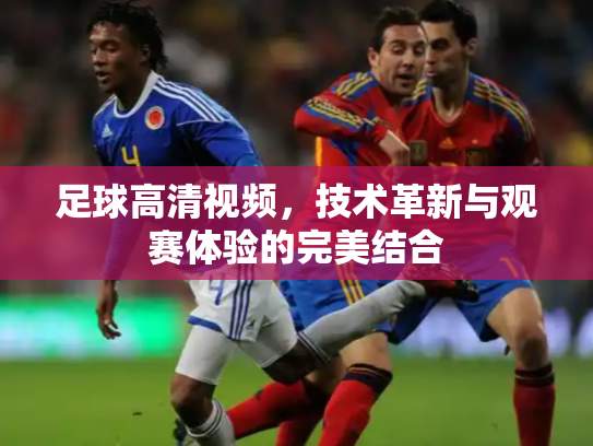 足球高清视频，技术革新与观赛体验的完美结合