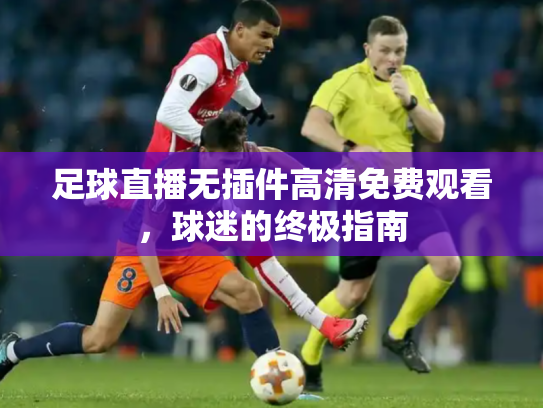 足球直播无插件高清免费观看，球迷的终极指南