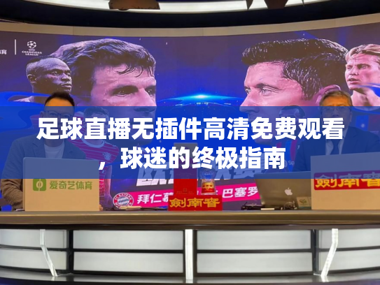 足球直播无插件高清免费观看，球迷的终极指南