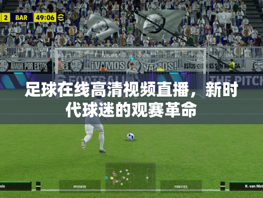 足球在线高清视频直播，新时代球迷的观赛革命