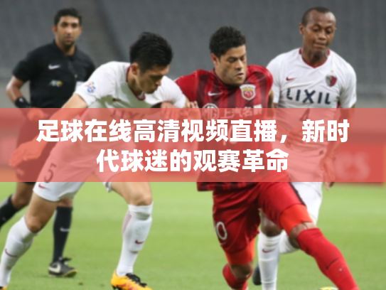 足球在线高清视频直播，新时代球迷的观赛革命