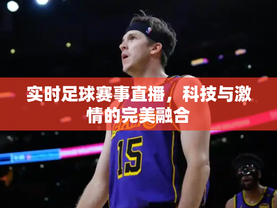 实时足球赛事直播，科技与激情的完美融合