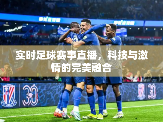 实时足球赛事直播，科技与激情的完美融合