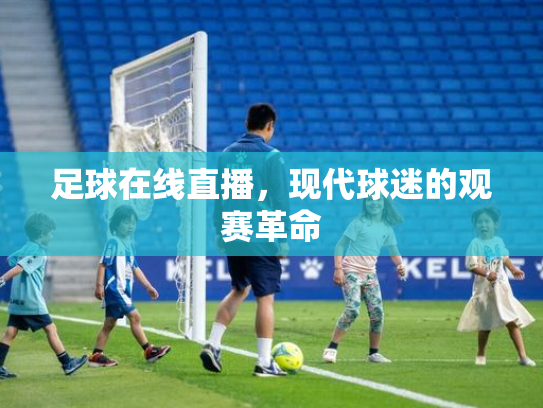 足球在线直播，现代球迷的观赛革命
