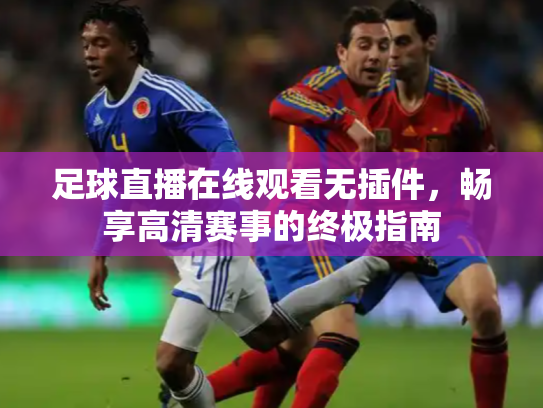 足球直播在线观看无插件，畅享高清赛事的终极指南