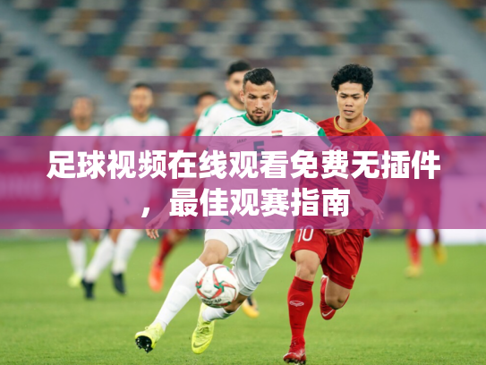 足球视频在线观看免费无插件，最佳观赛指南