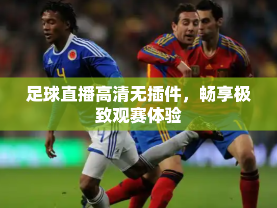 足球直播高清无插件，畅享极致观赛体验