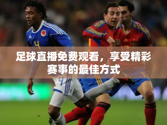 足球直播免费观看，享受精彩赛事的最佳方式